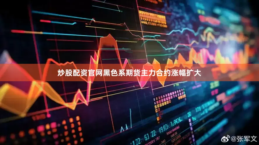 炒股配资官网黑色系期货主力合约涨幅扩大