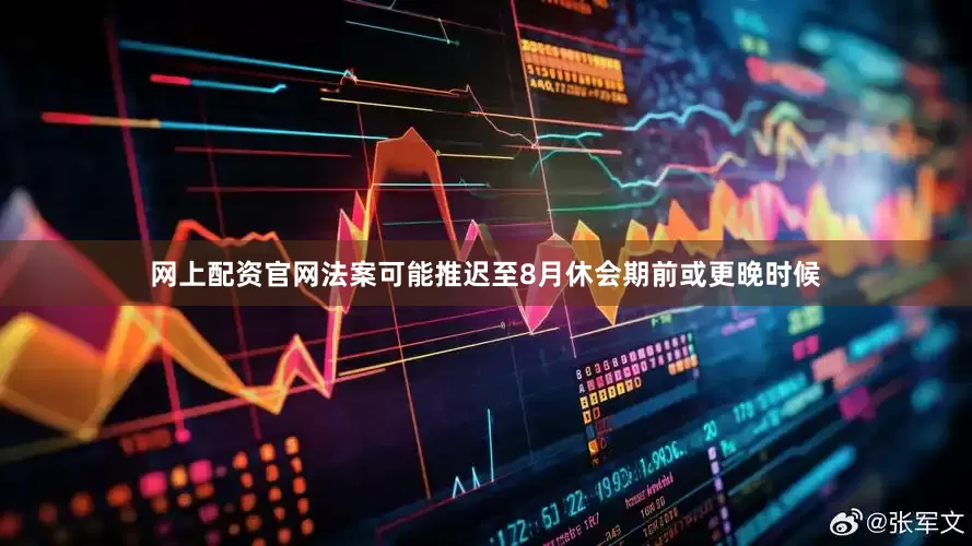 网上配资官网法案可能推迟至8月休会期前或更晚时候
