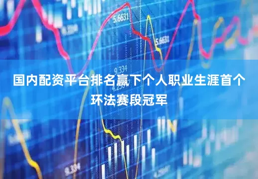 国内配资平台排名赢下个人职业生涯首个环法赛段冠军