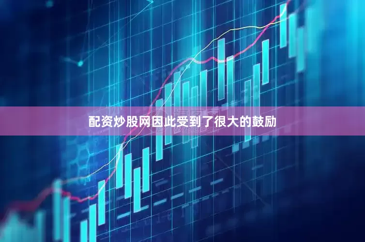 配资炒股网因此受到了很大的鼓励