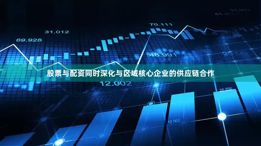 股票与配资同时深化与区域核心企业的供应链合作