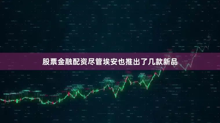 股票金融配资尽管埃安也推出了几款新品