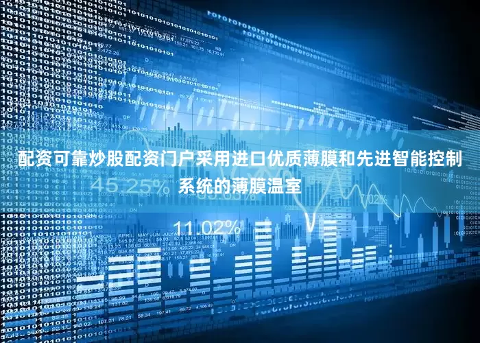 配资可靠炒股配资门户采用进口优质薄膜和先进智能控制系统的薄膜温室