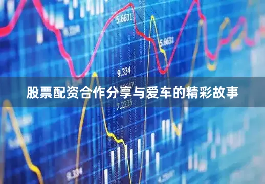 股票配资合作分享与爱车的精彩故事