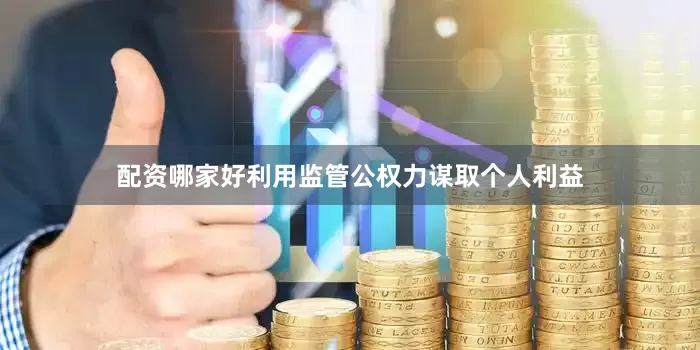 配资哪家好利用监管公权力谋取个人利益