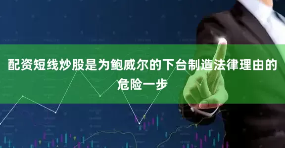 配资短线炒股是为鲍威尔的下台制造法律理由的危险一步