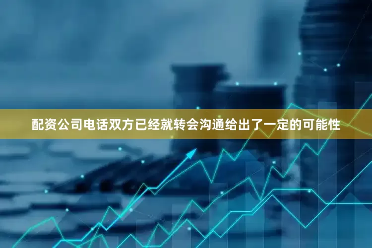 配资公司电话双方已经就转会沟通给出了一定的可能性