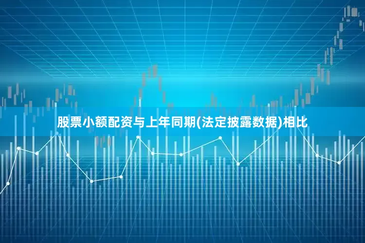 股票小额配资与上年同期(法定披露数据)相比