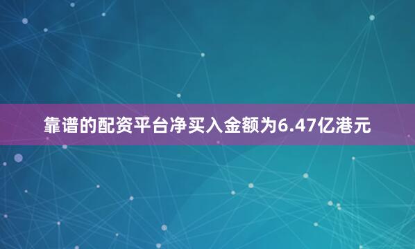 靠谱的配资平台净买入金额为6.47亿港元