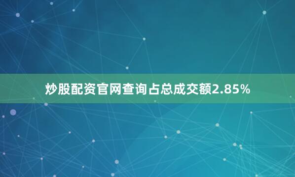 炒股配资官网查询占总成交额2.85%