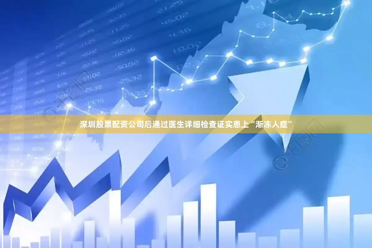 深圳股票配资公司后通过医生详细检查证实患上“渐冻人症”