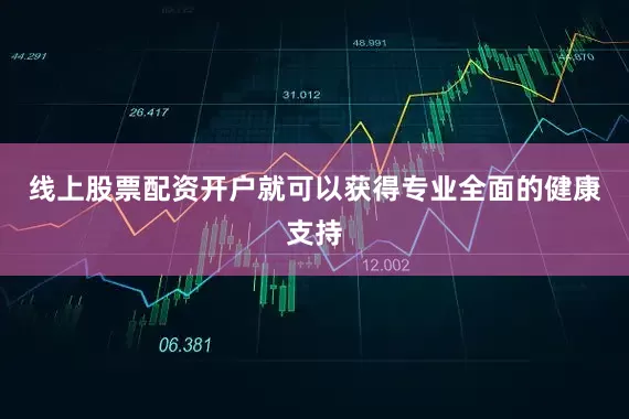 线上股票配资开户就可以获得专业全面的健康支持