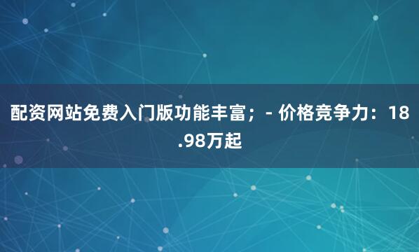 配资网站免费入门版功能丰富；- 价格竞争力：18.98万起