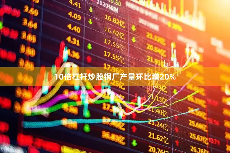 10倍杠杆炒股钢厂产量环比增20%