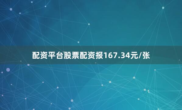 配资平台股票配资报167.34元/张