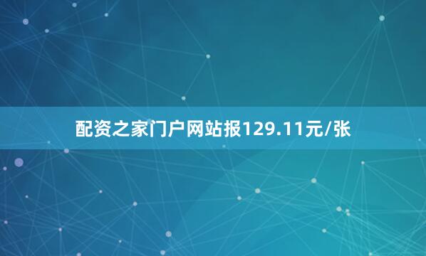 配资之家门户网站报129.11元/张
