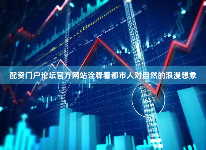配资门户论坛官方网站诠释着都市人对自然的浪漫想象