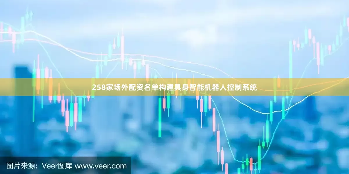 258家场外配资名单构建具身智能机器人控制系统