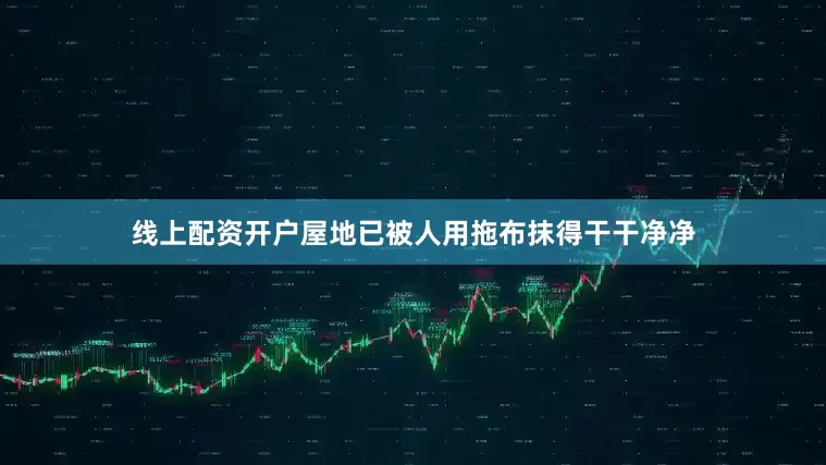 线上配资开户屋地已被人用拖布抹得干干净净