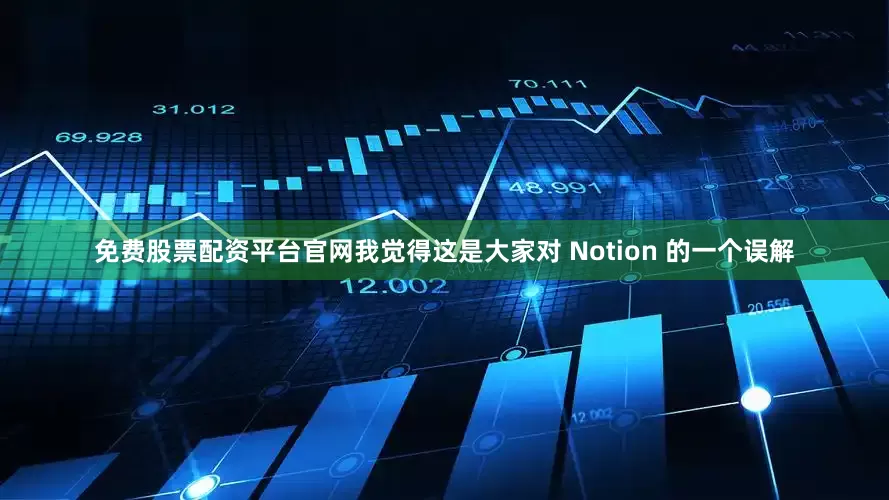 免费股票配资平台官网我觉得这是大家对 Notion 的一个误解