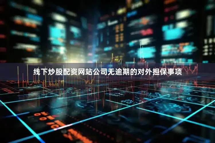 线下炒股配资网站公司无逾期的对外担保事项