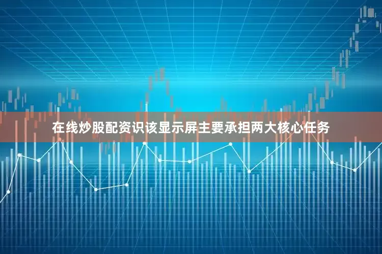 在线炒股配资识该显示屏主要承担两大核心任务