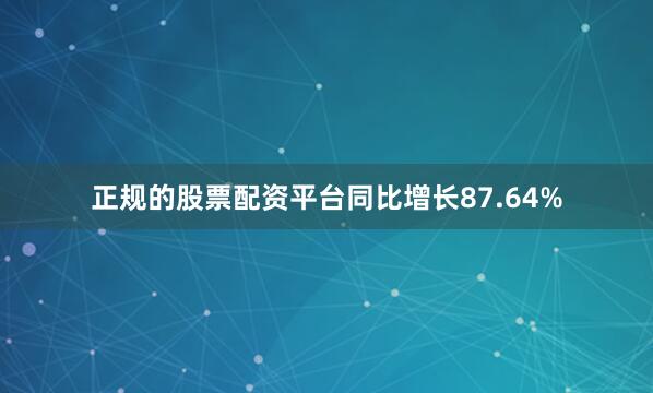 正规的股票配资平台同比增长87.64%