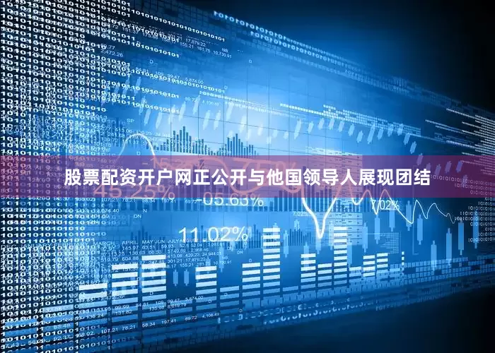 股票配资开户网正公开与他国领导人展现团结