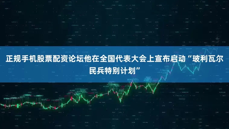 正规手机股票配资论坛他在全国代表大会上宣布启动“玻利瓦尔民兵特别计划”