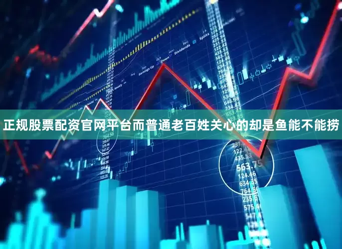正规股票配资官网平台而普通老百姓关心的却是鱼能不能捞