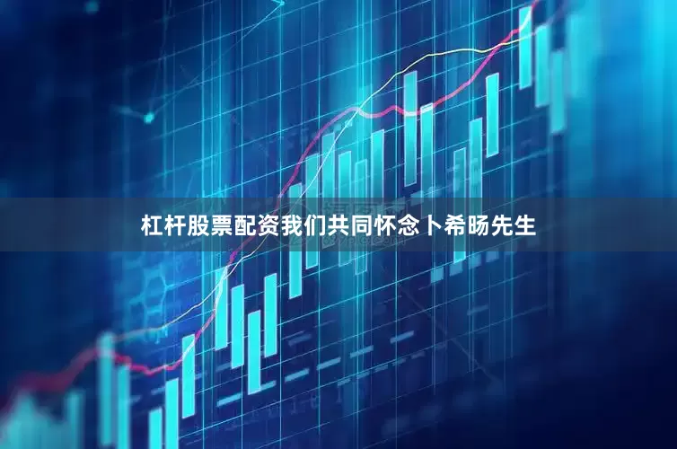 杠杆股票配资我们共同怀念卜希旸先生