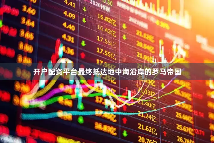 开户配资平台最终抵达地中海沿岸的罗马帝国