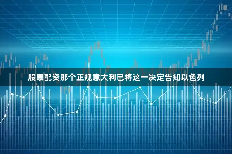 股票配资那个正规意大利已将这一决定告知以色列