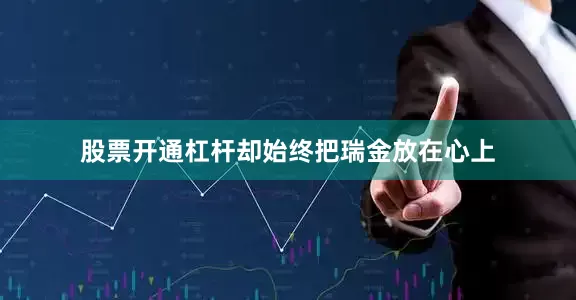 股票开通杠杆却始终把瑞金放在心上