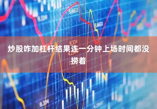 炒股咋加杠杆结果连一分钟上场时间都没捞着