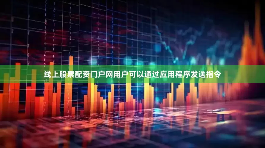 线上股票配资门户网用户可以通过应用程序发送指令