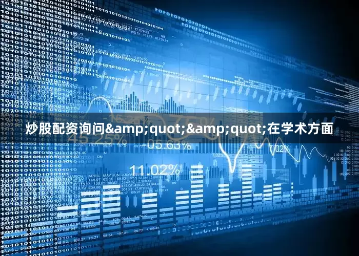 炒股配资询问&quot;&quot;在学术方面
