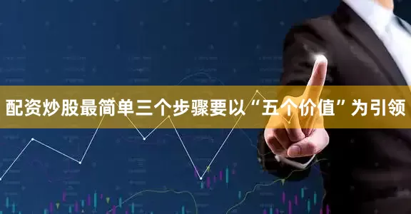 配资炒股最简单三个步骤要以“五个价值”为引领