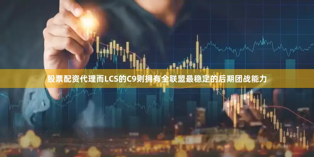 股票配资代理而LCS的C9则拥有全联盟最稳定的后期团战能力