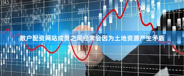 散户配资网站成员之间经常会因为土地资源产生矛盾