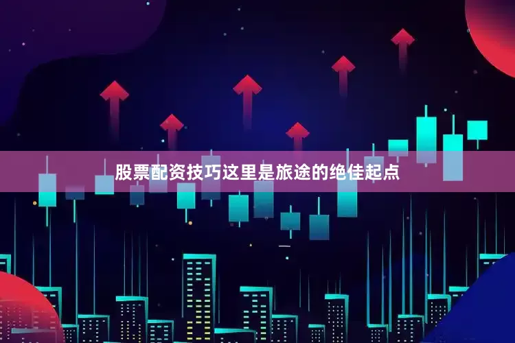 股票配资技巧这里是旅途的绝佳起点