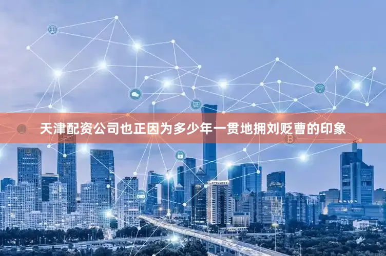 天津配资公司也正因为多少年一贯地拥刘贬曹的印象
