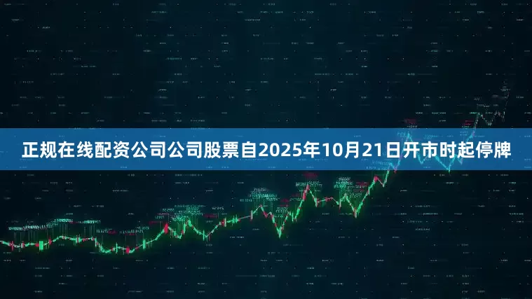 正规在线配资公司公司股票自2025年10月21日开市时起停牌