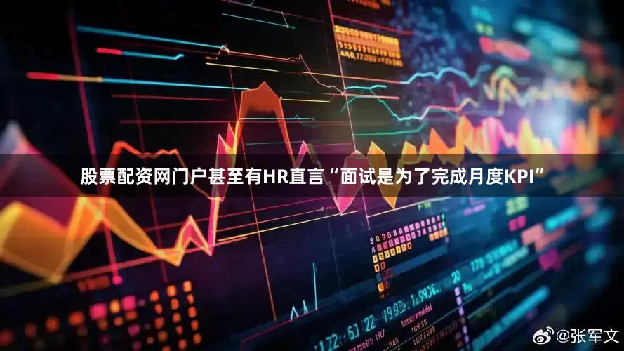 股票配资网门户甚至有HR直言“面试是为了完成月度KPI”